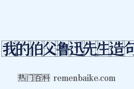 我的伯父鲁迅先生造句是什么意思的图片